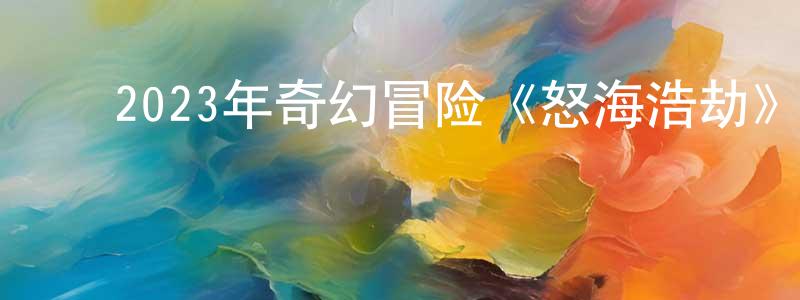 ﻿白言的个人主页,﻿2023年奇幻冒险《怒海浩劫》HD国语中字迅雷下载_电影天堂